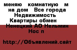 меняю 2-комнатную 54м2 на дом - Все города Недвижимость » Квартиры обмен   . Ненецкий АО,Нельмин Нос п.